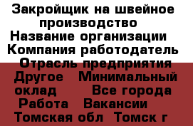 Закройщик на швейное производство › Название организации ­ Компания-работодатель › Отрасль предприятия ­ Другое › Минимальный оклад ­ 1 - Все города Работа » Вакансии   . Томская обл.,Томск г.